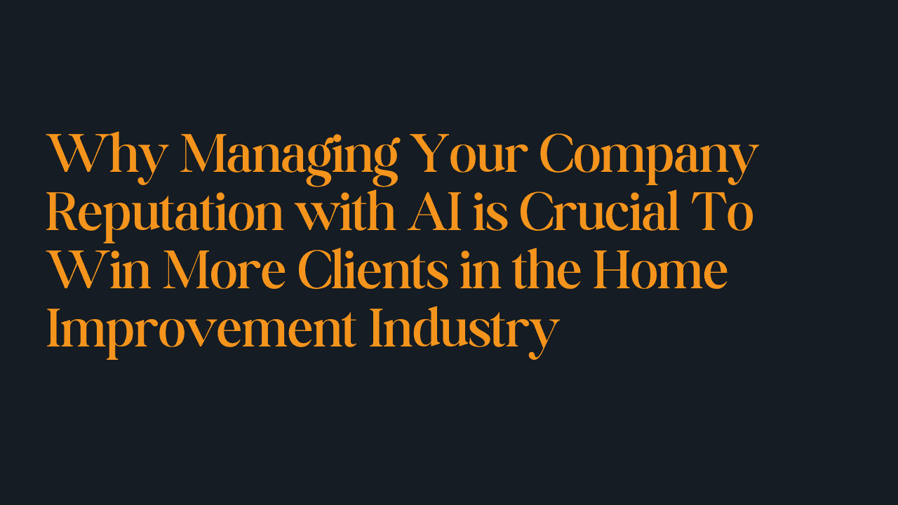 Why Managing Your Company Reputation with AI is Crucial To Win More Clients in the Home Improvement Industry